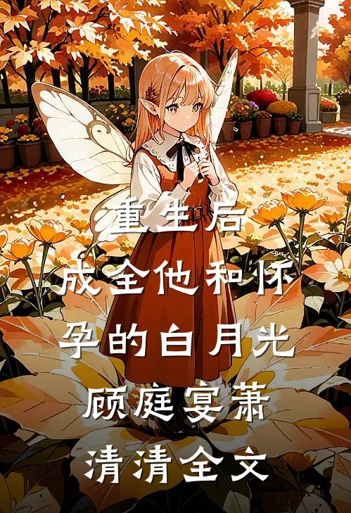 重生后，成全他和怀孕的白月光顾庭宴萧清清全文