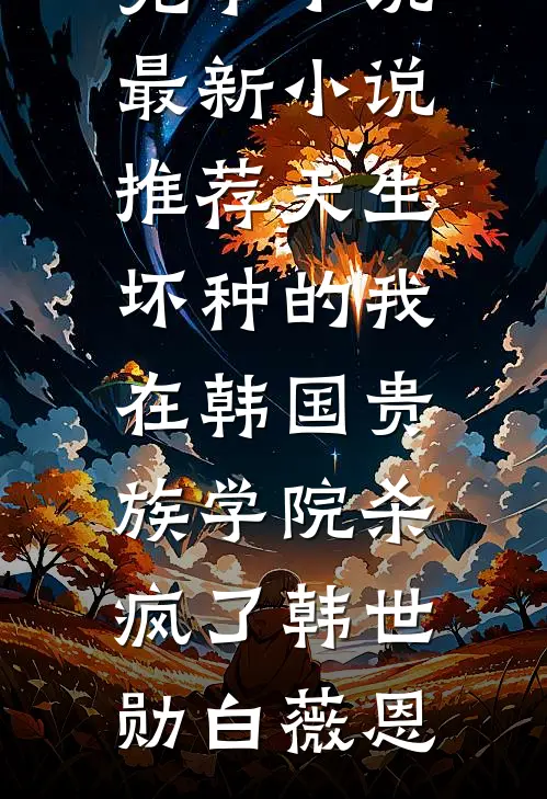 天生坏种的我在韩国贵族学院杀疯了(韩世勋白薇恩)热门完本小说_最新小说推荐天生坏种的我在韩国贵族学院杀疯了韩世勋白薇恩