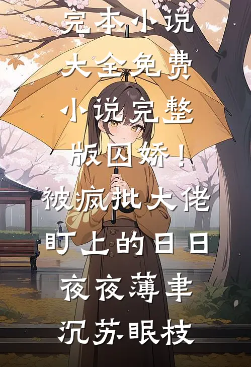 囚娇！被疯批大佬盯上的日日夜夜薄聿沉苏眠枝完本小说大全_免费小说完整版囚娇！被疯批大佬盯上的日日夜夜薄聿沉苏眠枝