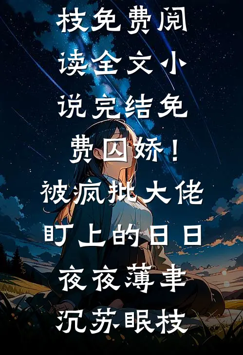 囚娇！被疯批大佬盯上的日日夜夜(薄聿沉苏眠枝)免费阅读全文_小说完结免费囚娇！被疯批大佬盯上的日日夜夜(薄聿沉苏眠枝)