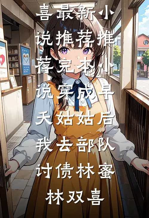 穿成早夭姑姑后，我去部队讨债(林蜜林双喜)最新小说推荐_推荐完本小说穿成早夭姑姑后，我去部队讨债林蜜林双喜