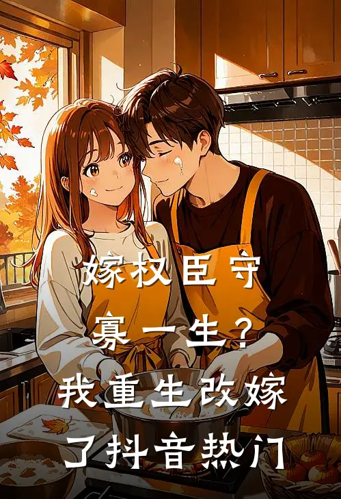 嫁权臣守寡一生？我重生改嫁了抖音热门