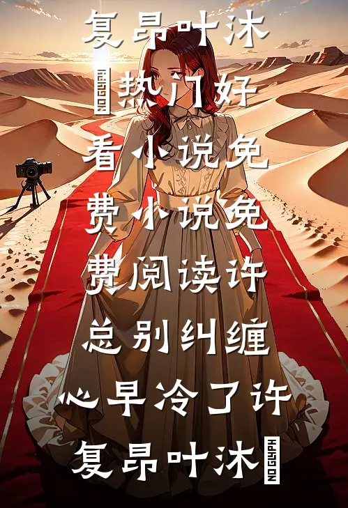 许总别纠缠，心早冷了许复昂叶沐笒热门好看小说_免费小说免费阅读许总别纠缠，心早冷了(许复昂叶沐笒)