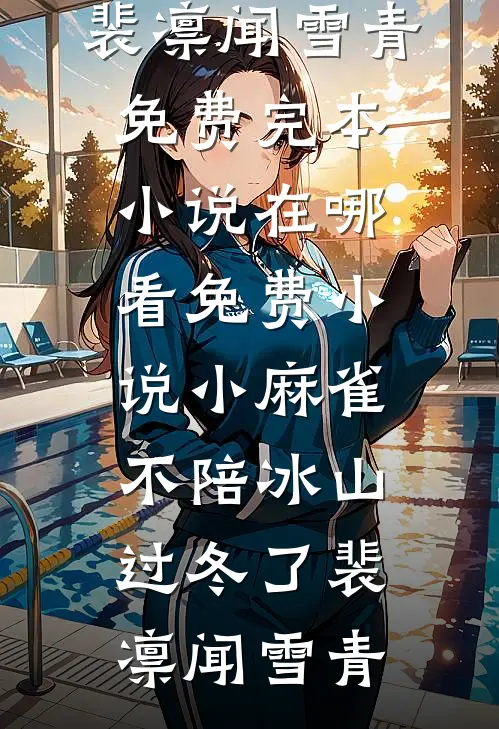 小麻雀不陪冰山过冬了裴凛闻雪青免费完本小说_在哪看免费小说小麻雀不陪冰山过冬了裴凛闻雪青