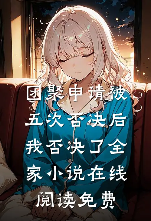 团聚申请被五次否决后，我否决了全家小说在线阅读免费