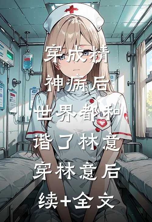 穿成精神病后，世界都和谐了林意穿林意后续+全文