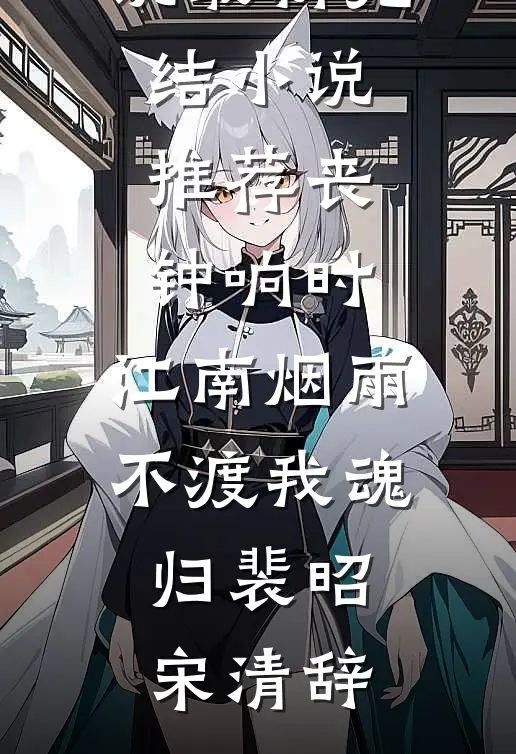 丧钟响时，江南烟雨不渡我魂归(裴昭宋清辞)完结版免费小说_最新完结小说推荐丧钟响时，江南烟雨不渡我魂归(裴昭宋清辞)