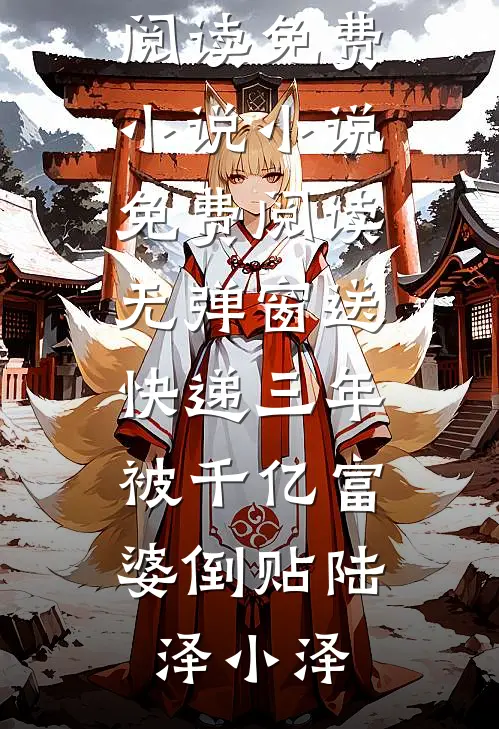 送快递三年，被千亿富婆倒贴(陆泽小泽)在线阅读免费小说_小说免费阅读无弹窗送快递三年，被千亿富婆倒贴(陆泽小泽)