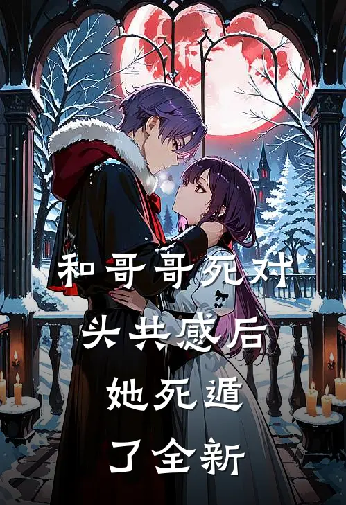 和哥哥死对头共感后，她死遁了全新