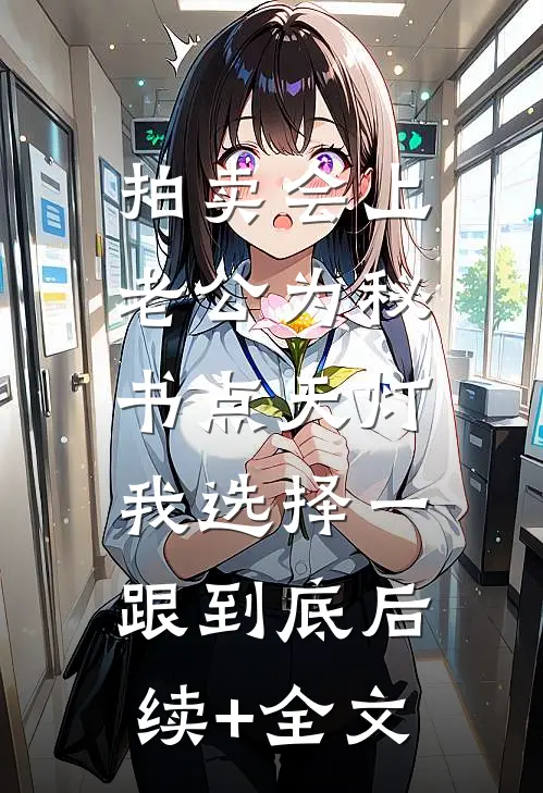 拍卖会上老公为秘书点天灯，我选择一跟到底后续+全文