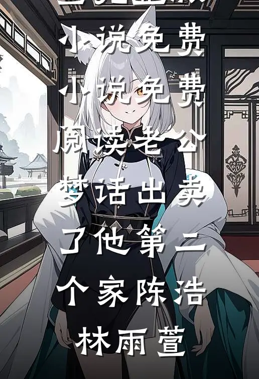 老公梦话出卖了他第二个家(陈浩林雨萱)完整版小说_免费小说免费阅读老公梦话出卖了他第二个家陈浩林雨萱
