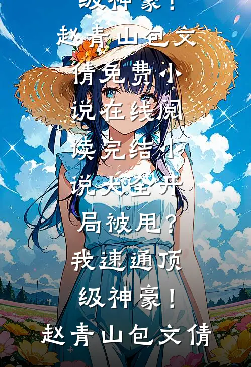 开局被甩？我速通顶级神豪！赵青山包文倩免费小说在线阅读_完结小说大全开局被甩？我速通顶级神豪！赵青山包文倩