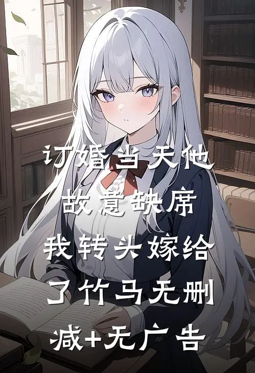 订婚当天他故意缺席，我转头嫁给了竹马无删减+无广告