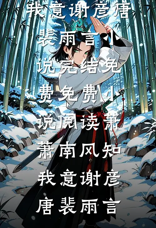 萧萧南风知我意谢彦唐裴雨言小说完结免费_免费小说阅读萧萧南风知我意谢彦唐裴雨言