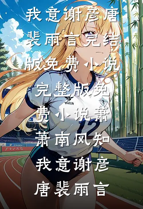 萧萧南风知我意(谢彦唐裴雨言)完结版免费小说_完整版免费小说萧萧南风知我意(谢彦唐裴雨言)