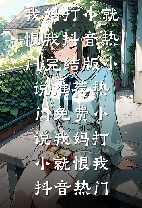 我妈打小就恨我(抖音热门)完结版小说推荐_热门免费小说我妈打小就恨我(抖音热门)