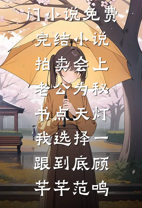拍卖会上老公为秘书点天灯，我选择一跟到底顾芊芊范鸣网络热门小说_免费完结小说拍卖会上老公为秘书点天灯，我选择一跟到底(顾芊芊范鸣)