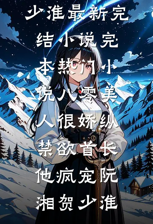 八零美人很娇纵，禁欲首长他疯宠阮湘贺少淮最新完结小说_完本热门小说八零美人很娇纵，禁欲首长他疯宠(阮湘贺少淮)