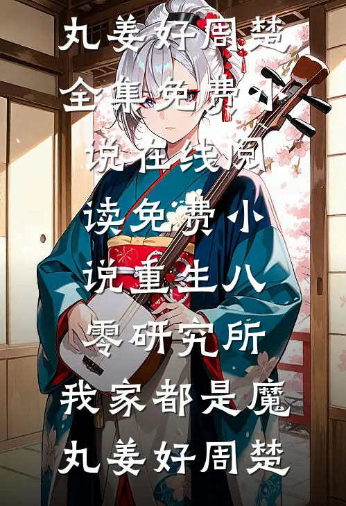 重生八零研究所：我家都是魔丸(姜好周楚)全集免费小说_在线阅读免费小说重生八零研究所：我家都是魔丸(姜好周楚)