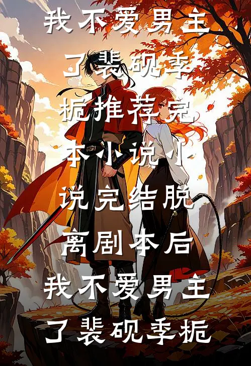 脱离剧本后，我不爱男主了裴砚季栀推荐完本小说_小说完结脱离剧本后，我不爱男主了裴砚季栀