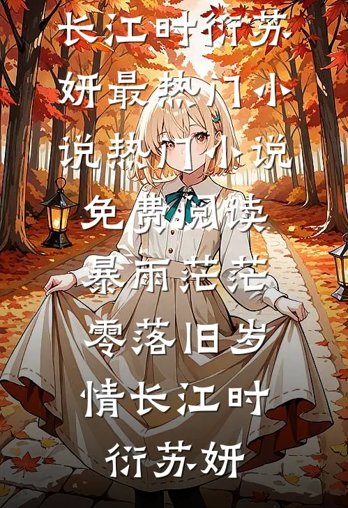 暴雨茫茫，零落旧岁情长江时衍苏妍最热门小说_热门小说免费阅读暴雨茫茫，零落旧岁情长(江时衍苏妍)