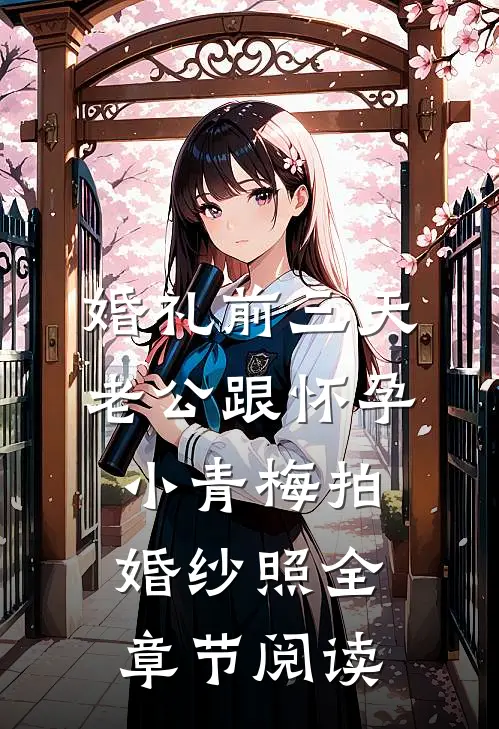 婚礼前三天，老公跟怀孕小青梅拍婚纱照全章节阅读