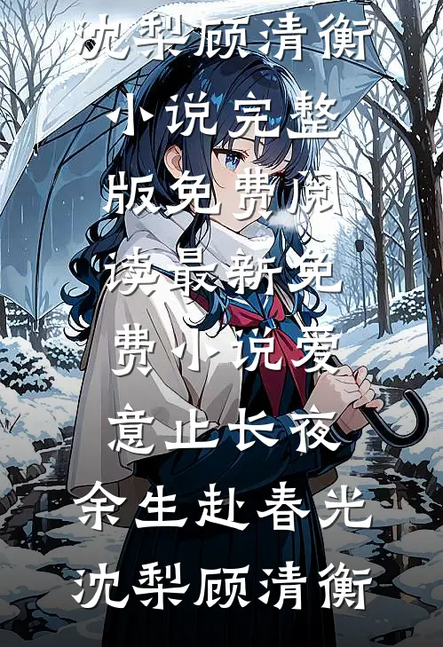 爱意止长夜，余生赴春光(沈梨顾清衡)小说完整版免费阅读_最新免费小说爱意止长夜，余生赴春光沈梨顾清衡
