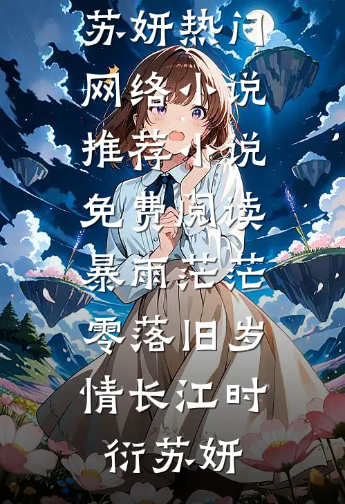 暴雨茫茫，零落旧岁情长江时衍苏妍热门网络小说推荐_小说免费阅读暴雨茫茫，零落旧岁情长江时衍苏妍