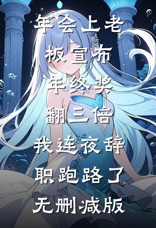 年会上老板宣布年终奖翻三倍，我连夜辞职跑路了无删减版