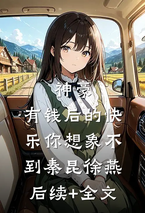 神豪：有钱后的快乐你想象不到秦昆徐燕后续+全文