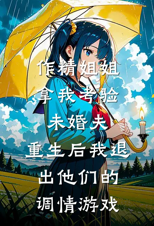 作精姐姐拿我考验未婚夫，重生后我退出他们的调情游戏