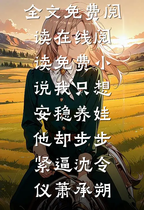 我只想安稳养娃，他却步步紧逼(沈令仪萧承朔)无弹窗全文免费阅读_在线阅读免费小说我只想安稳养娃，他却步步紧逼(沈令仪萧承朔)