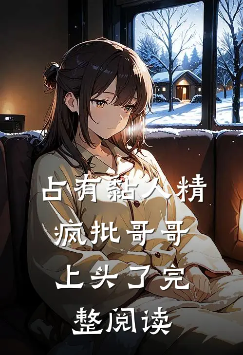 占有黏人精，疯批哥哥上头了完整阅读