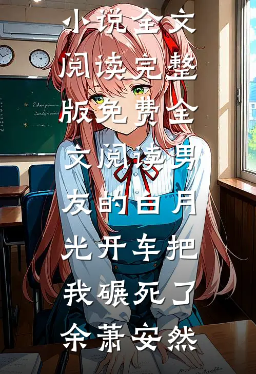 男友的白月光开车把我碾死了(余萧安然)免费小说全文阅读_完整版免费全文阅读男友的白月光开车把我碾死了余萧安然