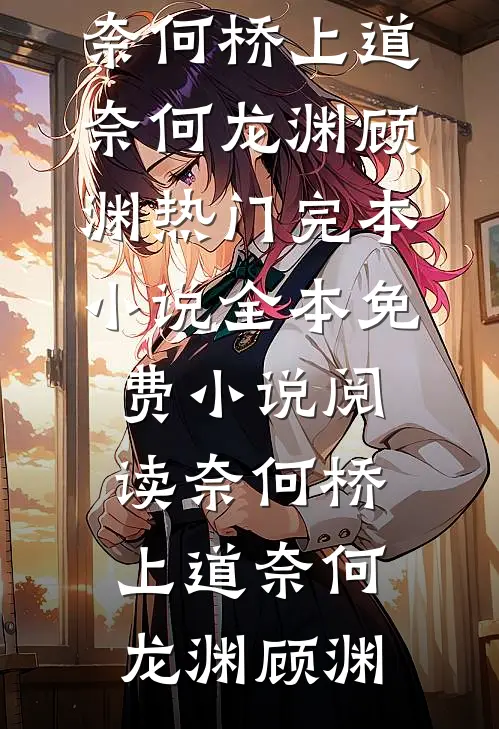 奈何桥上道奈何(龙渊顾渊)热门完本小说_全本免费小说阅读奈何桥上道奈何(龙渊顾渊)
