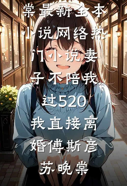 妻子不陪我过520，我直接离婚傅斯彦苏晚棠最新全本小说_网络热门小说妻子不陪我过520，我直接离婚傅斯彦苏晚棠