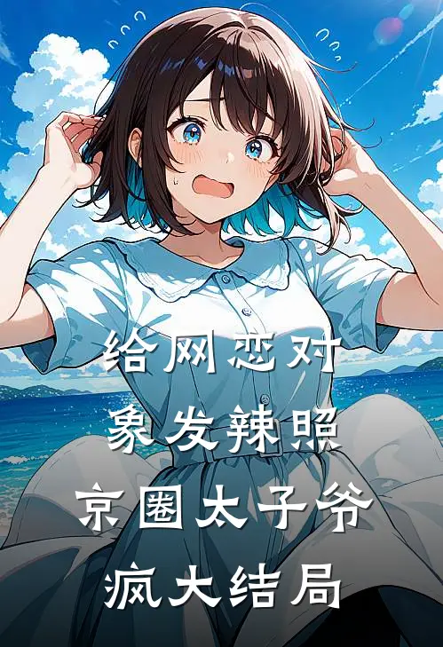 给网恋对象发辣照，京圈太子爷疯大结局
