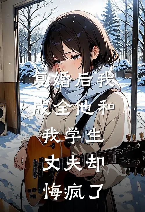 复婚后我成全他和我学生,丈夫却悔疯了
