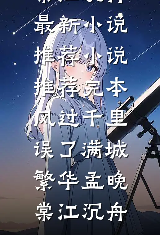 风过千里，误了满城繁华孟晚棠江沉舟最新小说推荐_小说推荐完本风过千里，误了满城繁华孟晚棠江沉舟