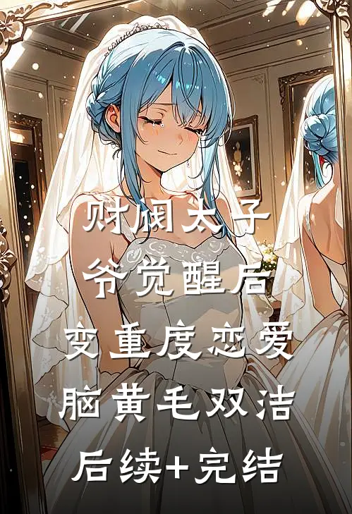 财阀太子爷觉醒后，变重度恋爱脑黄毛双洁后续+完结