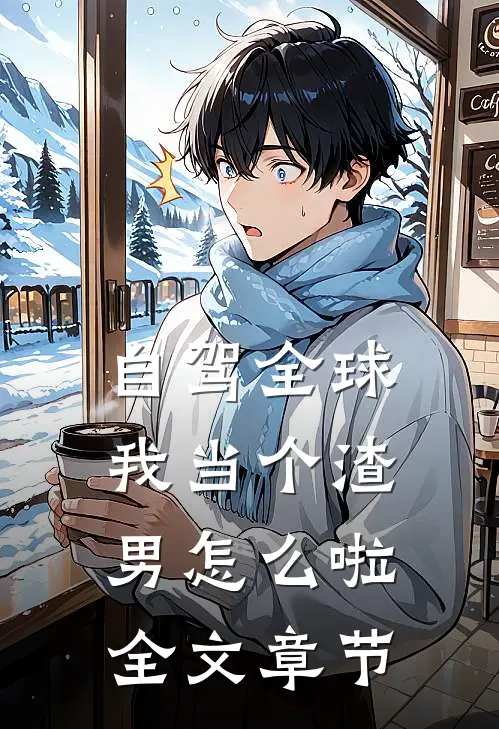 自驾全球，我当个渣男怎么啦全文章节