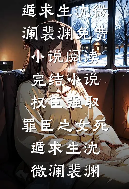 权臣强取，罪臣之女死遁求生(沈微澜裴渊)免费小说阅读_完结小说权臣强取，罪臣之女死遁求生沈微澜裴渊