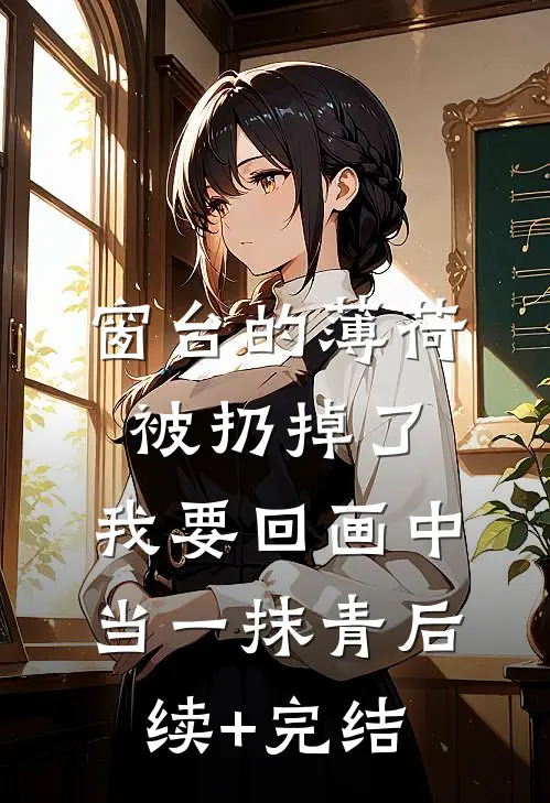 窗台的薄荷被扔掉了，我要回画中当一抹青后续+完结