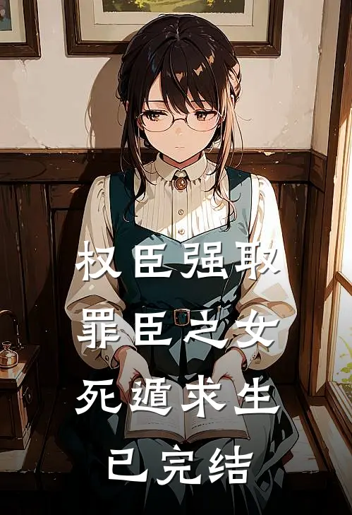 权臣强取，罪臣之女死遁求生已完结