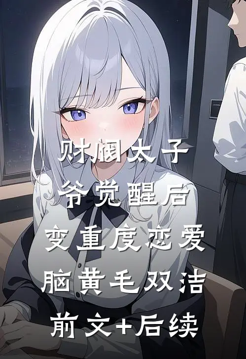 财阀太子爷觉醒后，变重度恋爱脑黄毛双洁前文+后续