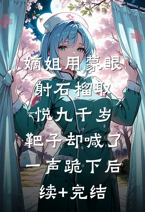 嫡姐用蒙眼射石榴取悦九千岁，靶子却喊了一声跪下后续+完结