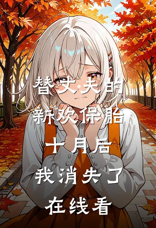 替丈夫的新欢保胎十月后，我消失了在线看