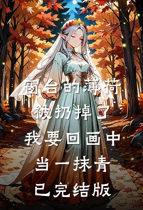 窗台的薄荷被扔掉了，我要回画中当一抹青已完结版