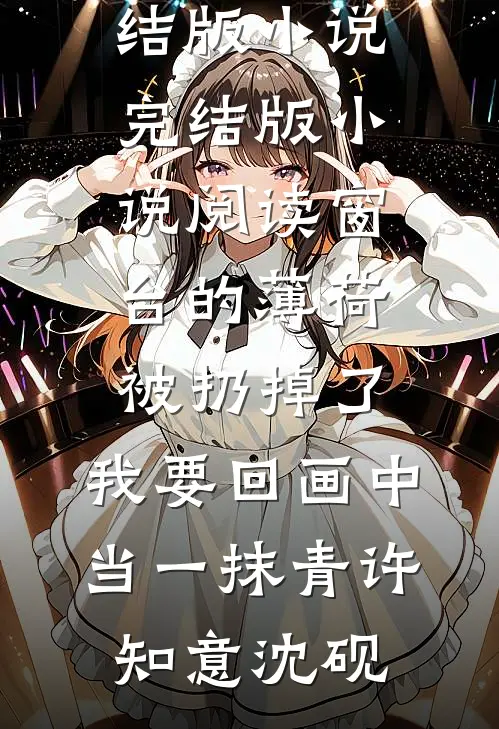 窗台的薄荷被扔掉了，我要回画中当一抹青许知意沈砚免费完结版小说_完结版小说阅读窗台的薄荷被扔掉了，我要回画中当一抹青许知意沈砚