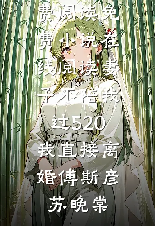 妻子不陪我过520，我直接离婚(傅斯彦苏晚棠)完结版小说全文免费阅读_免费小说在线阅读妻子不陪我过520，我直接离婚傅斯彦苏晚棠